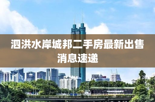 泗洪水岸城邦二手房最新出售消息速递