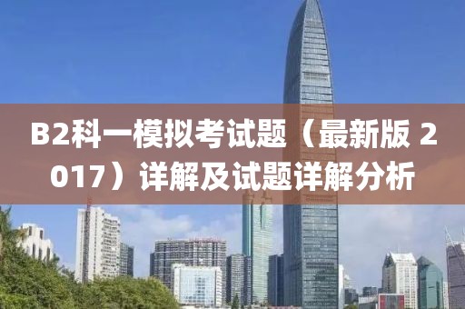 B2科一模拟考试题（最新版 2017）详解及试题详解分析