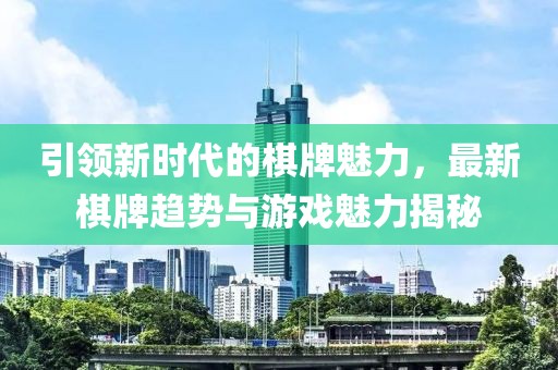 引领新时代的棋牌魅力，最新棋牌趋势与游戏魅力揭秘