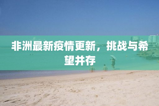 非洲最新疫情更新，挑战与希望并存