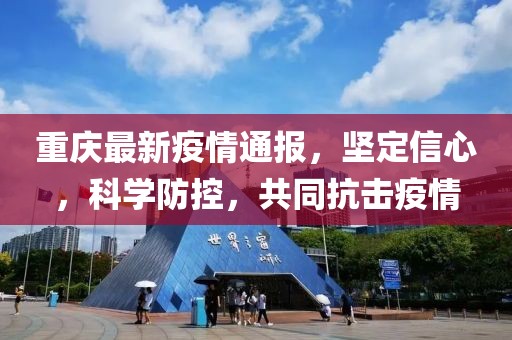 重庆最新疫情通报，坚定信心，科学防控，共同抗击疫情