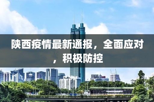 陕西疫情最新通报，全面应对，积极防控