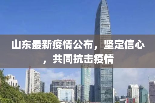 山东最新疫情公布，坚定信心，共同抗击疫情