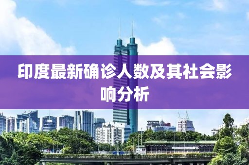 印度最新确诊人数及其社会影响分析