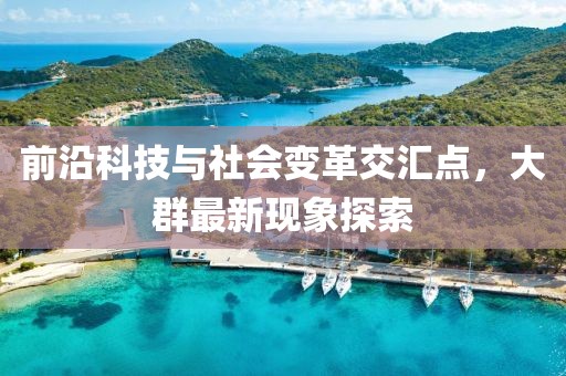前沿科技与社会变革交汇点，大群最新现象探索