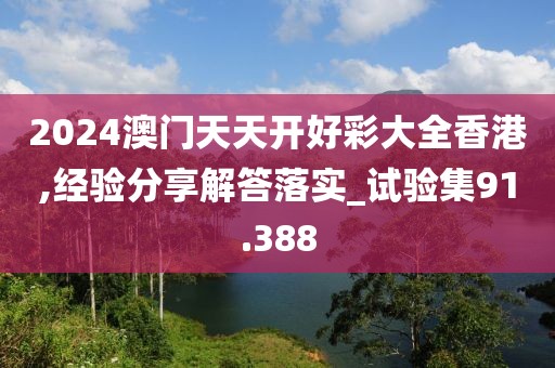 2024澳门天天开好彩大全香港,经验分享解答落实_试验集91.388