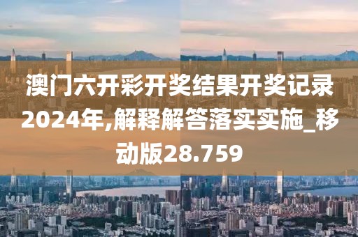 澳门六开彩开奖结果开奖记录2024年,解释解答落实实施_移动版28.759