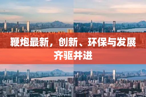 鞭炮最新，创新、环保与发展齐驱并进