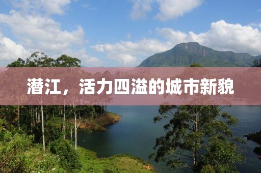 潜江，活力四溢的城市新貌