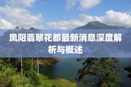 凤阳翡翠花都最新消息深度解析与概述