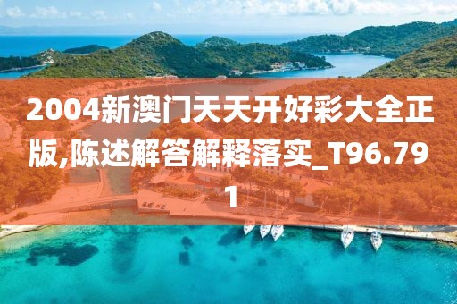 2004新澳门天天开好彩大全正版,陈述解答解释落实_T96.791