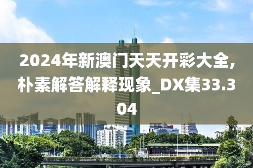 2024年新澳门天天开彩大全,朴素解答解释现象_DX集33.304