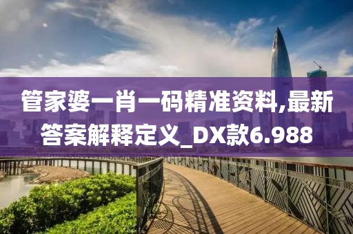 管家婆一肖一码精准资料,最新答案解释定义_DX款6.988
