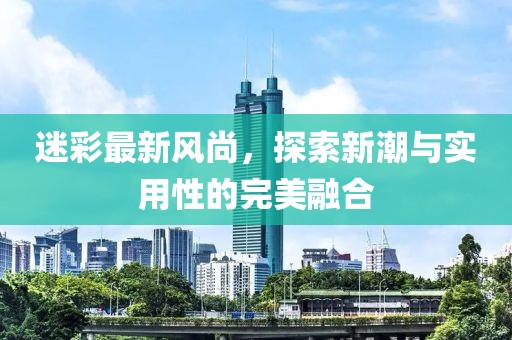 迷彩最新风尚，探索新潮与实用性的完美融合