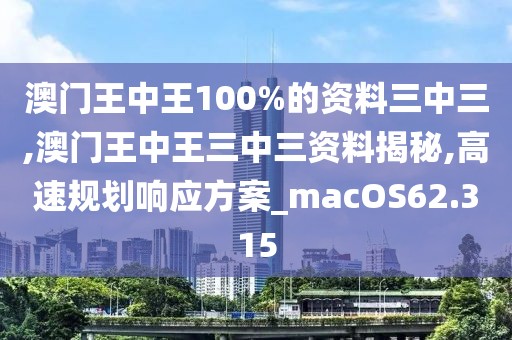 澳门王中王100%的资料三中三,澳门王中王三中三资料揭秘,高速规划响应方案_macOS62.315