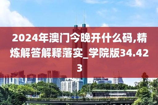 2024年澳门今晚开什么码,精炼解答解释落实_学院版34.423