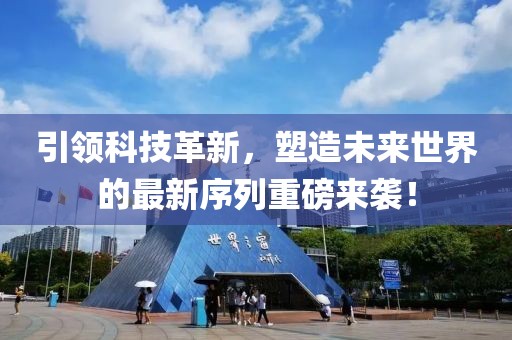 引领科技革新，塑造未来世界的最新序列重磅来袭！