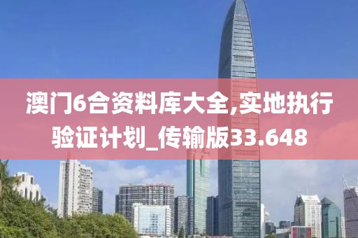 澳门6合资料库大全,实地执行验证计划_传输版33.648