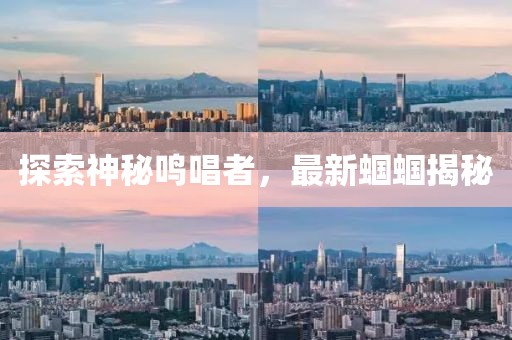 探索神秘鸣唱者，最新蝈蝈揭秘