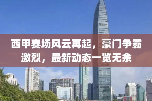 西甲赛场风云再起，豪门争霸激烈，最新动态一览无余