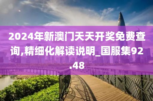 2024年新澳门天天开奖免费查询,精细化解读说明_国服集92.48