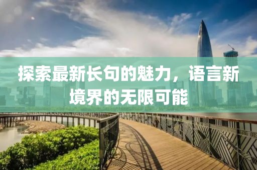 探索最新长句的魅力，语言新境界的无限可能
