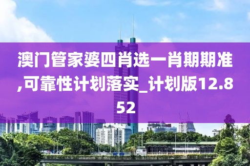 澳门管家婆四肖选一肖期期准,可靠性计划落实_计划版12.852