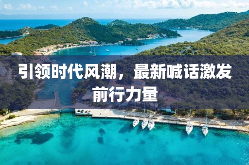 引领时代风潮，最新喊话激发前行力量