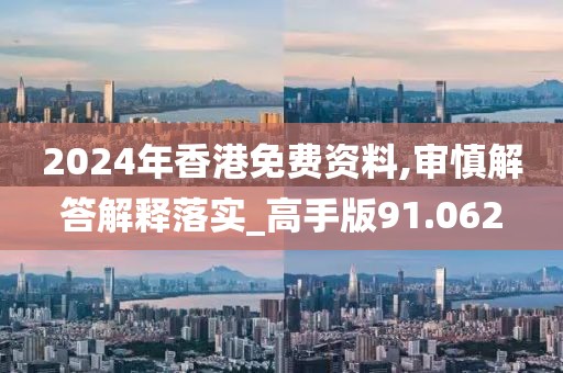 2024年香港免费资料,审慎解答解释落实_高手版91.062