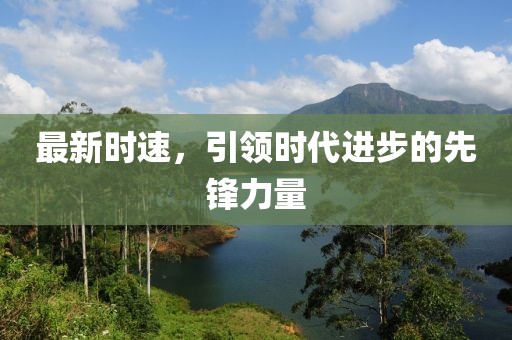 最新时速，引领时代进步的先锋力量