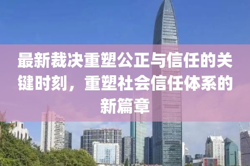 最新裁决重塑公正与信任的关键时刻，重塑社会信任体系的新篇章