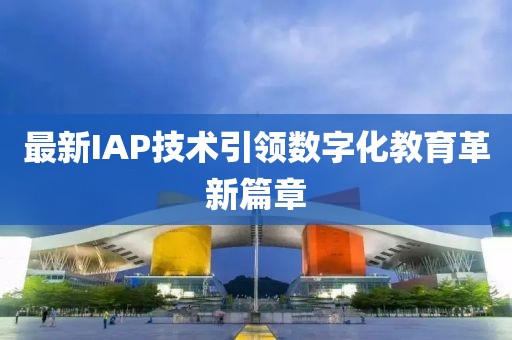 最新IAP技术引领数字化教育革新篇章