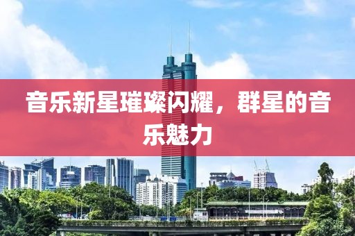 音乐新星璀璨闪耀，群星的音乐魅力