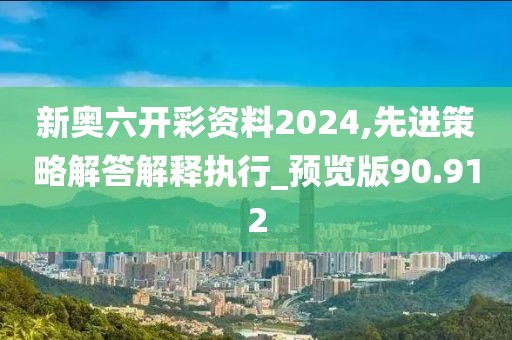 新奥六开彩资料2024,先进策略解答解释执行_预览版90.912