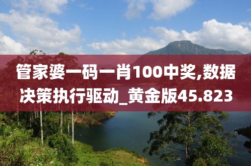 管家婆一码一肖100中奖,数据决策执行驱动_黄金版45.823