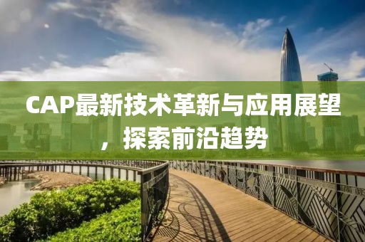 CAP最新技术革新与应用展望，探索前沿趋势