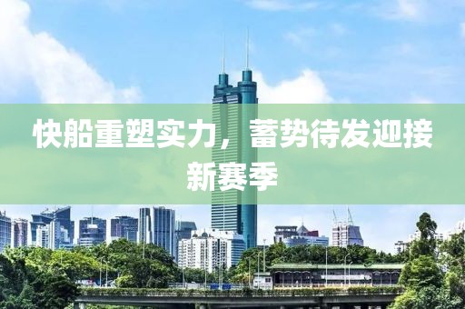 快船重塑实力，蓄势待发迎接新赛季