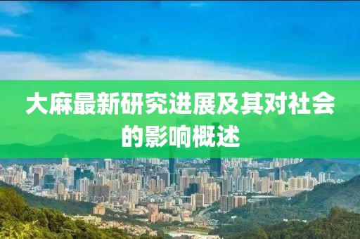 大麻最新研究进展及其对社会的影响概述