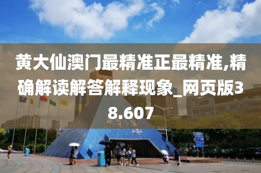 黄大仙澳门最精准正最精准,精确解读解答解释现象_网页版38.607