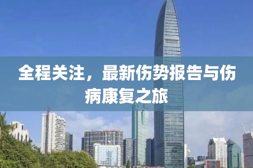 全程关注，最新伤势报告与伤病康复之旅