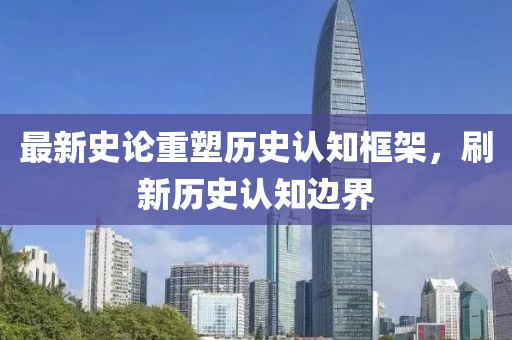 最新史论重塑历史认知框架，刷新历史认知边界