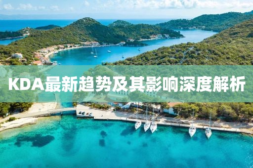 KDA最新趋势及其影响深度解析