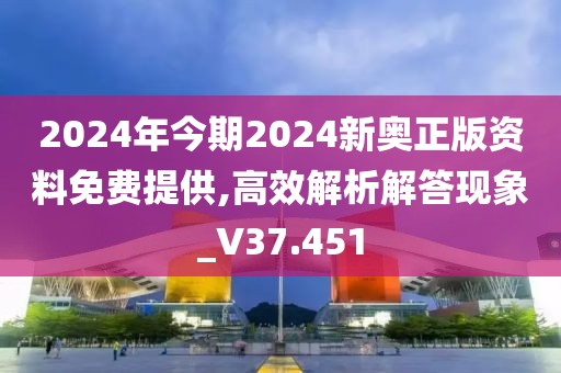 2024年今期2024新奥正版资料免费提供,高效解析解答现象_V37.451