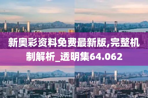 新奥彩资料免费最新版,完整机制解析_透明集64.062