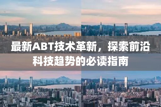 最新ABT技术革新，探索前沿科技趋势的必读指南
