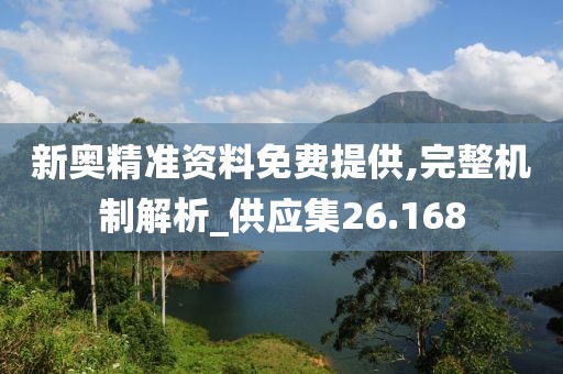 新奥精准资料免费提供,完整机制解析_供应集26.168