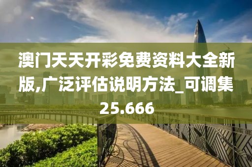 澳门天天开彩免费资料大全新版,广泛评估说明方法_可调集25.666