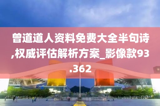 曾道道人资料免费大全半句诗,权威评估解析方案_影像款93.362
