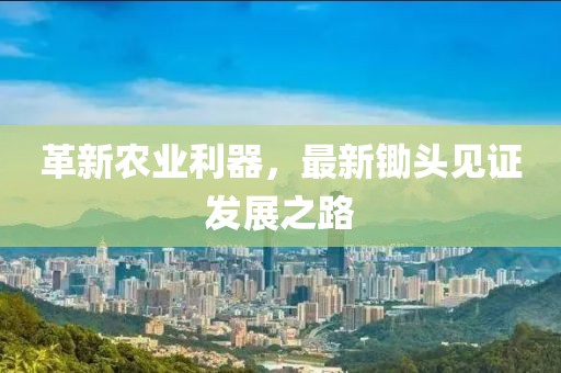 革新农业利器，最新锄头见证发展之路