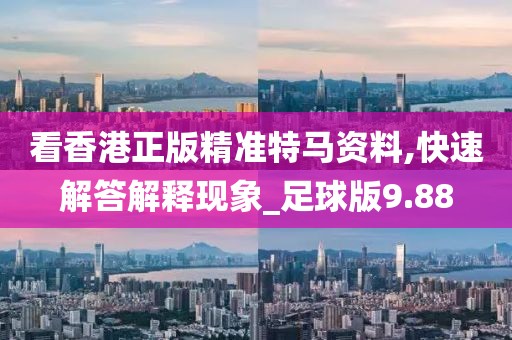 看香港正版精准特马资料,快速解答解释现象_足球版9.88
